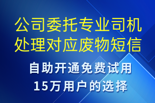 公司委托专业司机处理对应废物-事件预警短信模板