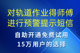 对轨道作业得师傅进行预警提示-系统预警短信模板