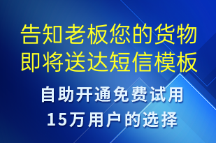 告知老板您的货物即将送达-派件通知短信模板