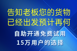 告知老板您的货物已经出发预计再何时送达-派件通知短信模板