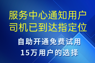 服务中心通知用户司机已到达指定位置请尽快跟司机联系对接-身份验证短信模板